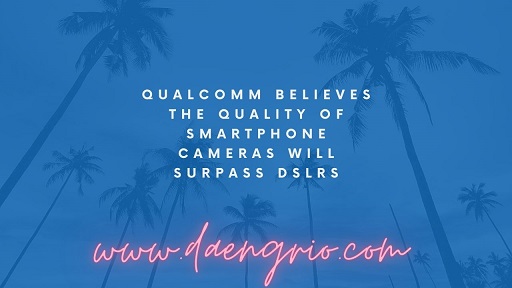 Qualcomm Believes The Quality of Smartphone Cameras Will Surpass DSLRs